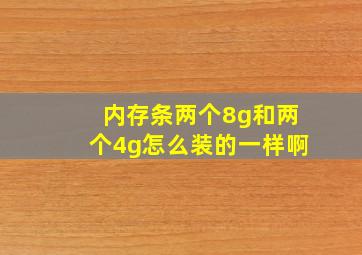 内存条两个8g和两个4g怎么装的一样啊