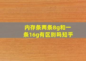 内存条两条8g和一条16g有区别吗知乎