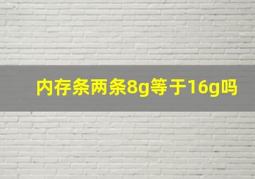 内存条两条8g等于16g吗