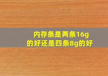 内存条是两条16g的好还是四条8g的好