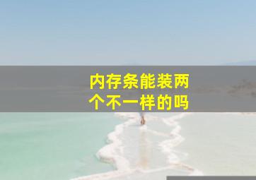 内存条能装两个不一样的吗