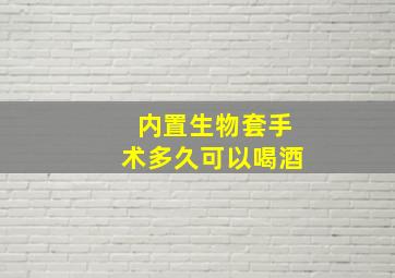 内置生物套手术多久可以喝酒