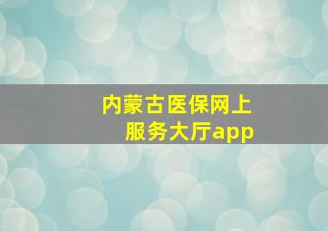 内蒙古医保网上服务大厅app