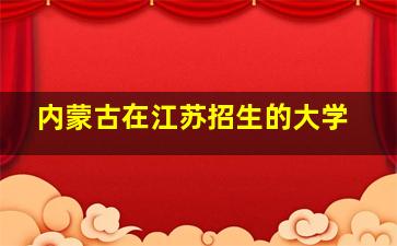 内蒙古在江苏招生的大学