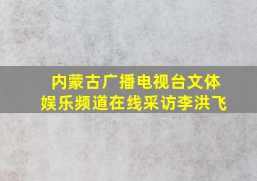 内蒙古广播电视台文体娱乐频道在线采访李洪飞