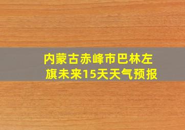 内蒙古赤峰市巴林左旗未来15天天气预报