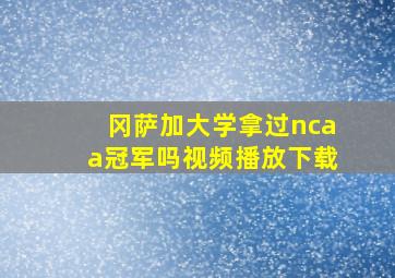 冈萨加大学拿过ncaa冠军吗视频播放下载