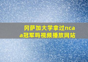 冈萨加大学拿过ncaa冠军吗视频播放网站