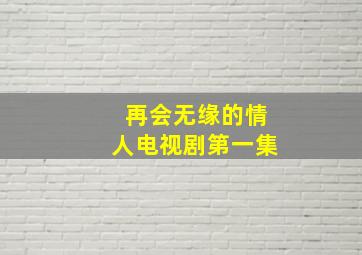 再会无缘的情人电视剧第一集