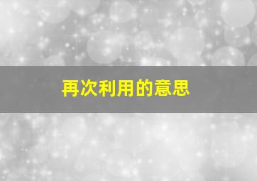 再次利用的意思