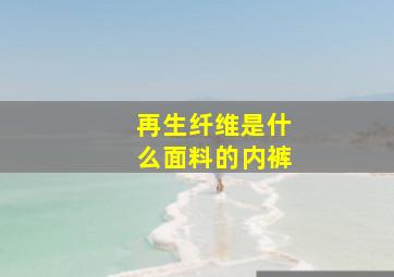 再生纤维是什么面料的内裤