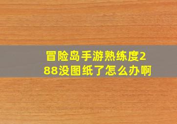 冒险岛手游熟练度288没图纸了怎么办啊