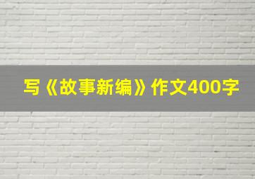 写《故事新编》作文400字