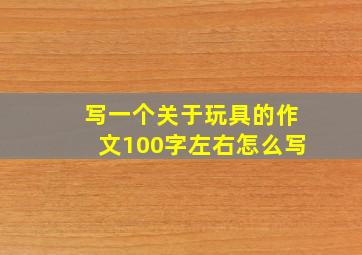 写一个关于玩具的作文100字左右怎么写