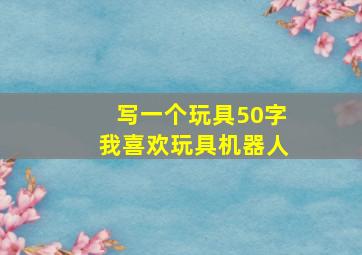 写一个玩具50字我喜欢玩具机器人