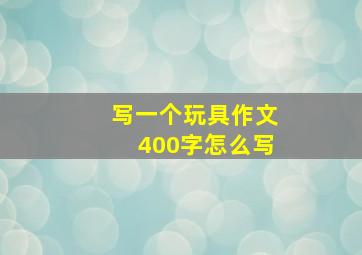 写一个玩具作文400字怎么写