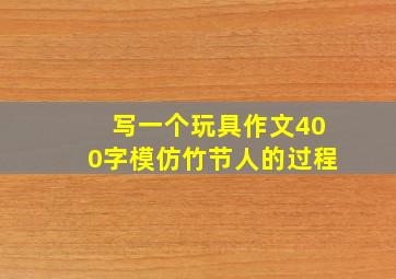 写一个玩具作文400字模仿竹节人的过程