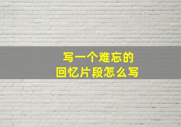 写一个难忘的回忆片段怎么写