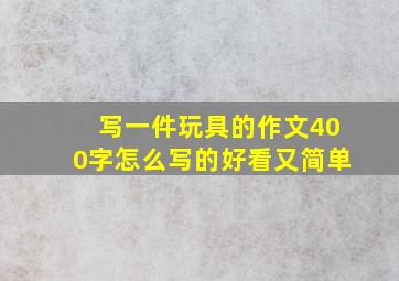 写一件玩具的作文400字怎么写的好看又简单