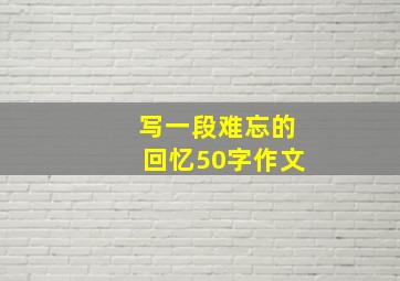 写一段难忘的回忆50字作文