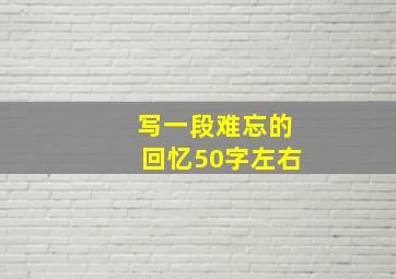 写一段难忘的回忆50字左右