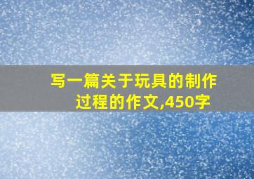 写一篇关于玩具的制作过程的作文,450字