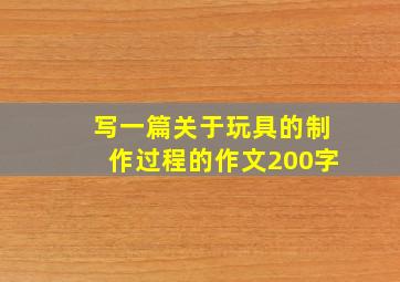 写一篇关于玩具的制作过程的作文200字