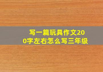 写一篇玩具作文200字左右怎么写三年级