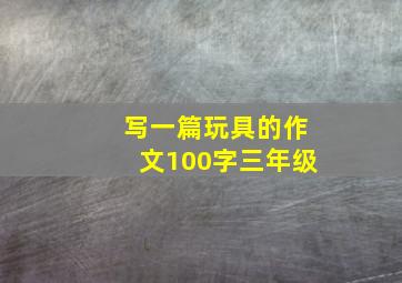 写一篇玩具的作文100字三年级