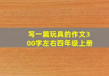 写一篇玩具的作文300字左右四年级上册