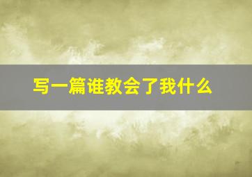 写一篇谁教会了我什么