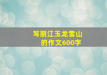 写丽江玉龙雪山的作文600字