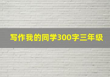 写作我的同学300字三年级