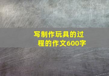 写制作玩具的过程的作文600字