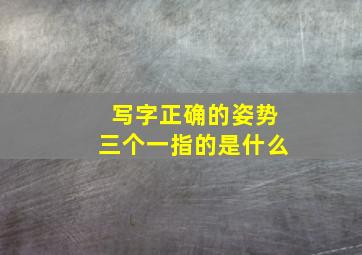 写字正确的姿势三个一指的是什么