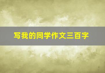 写我的同学作文三百字