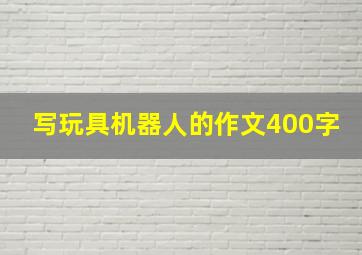 写玩具机器人的作文400字