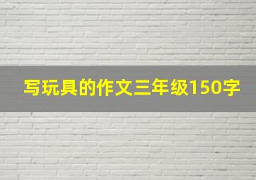 写玩具的作文三年级150字