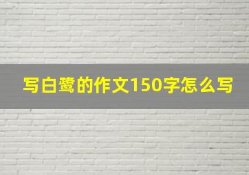 写白鹭的作文150字怎么写