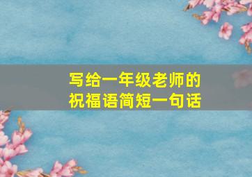 写给一年级老师的祝福语简短一句话