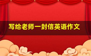 写给老师一封信英语作文