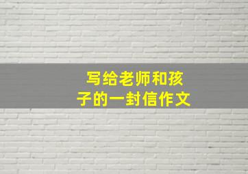 写给老师和孩子的一封信作文