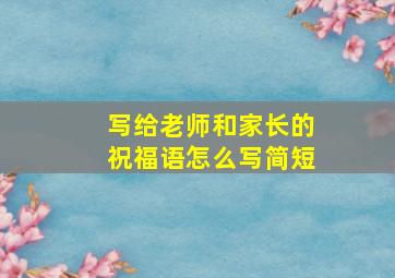 写给老师和家长的祝福语怎么写简短