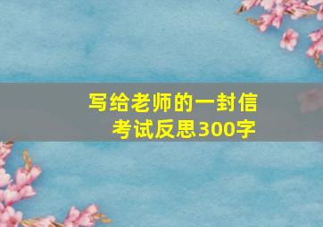 写给老师的一封信考试反思300字