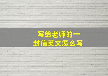 写给老师的一封信英文怎么写