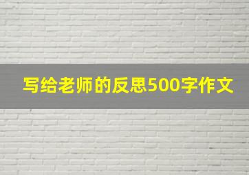 写给老师的反思500字作文