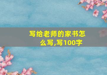 写给老师的家书怎么写,写100字