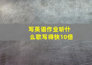 写英语作业听什么歌写得快10倍