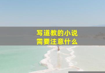 写道教的小说需要注意什么