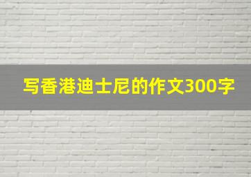 写香港迪士尼的作文300字